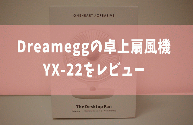 Dreameggの卓上扇風機『YX-22』をレビュー